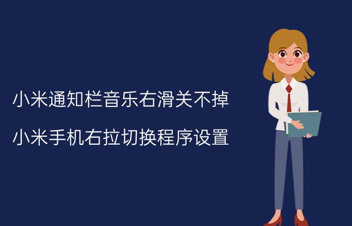 小米通知栏音乐右滑关不掉 小米手机右拉切换程序设置？